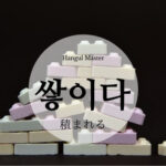 韓国語で「積まれる」「積もる」とは?【쌓이다】活用しよう