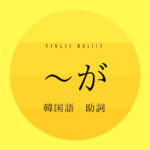 韓国語の助詞「~が」とは?【이/가】使い方を教えて!