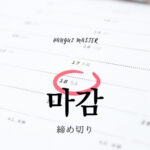 韓国語で「締切」とは?【마감】意味を勉強しよう!