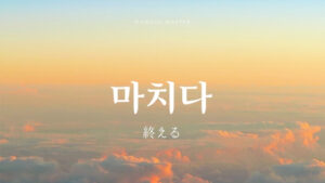 韓国語で「終える」とは？【마치다】意味を勉強しよう！