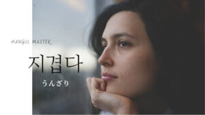 韓国語で「うんざり」とは？【지겹다】意味を勉強しよう！