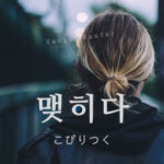 韓国語で「こびりつく」とは?【맺히다】意味を勉強しよう!