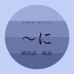 韓国語の助詞「~に」とは?【에/에게/한테/보고】活用解説