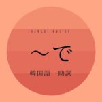 韓国語の助詞「~で」とは?【(으)로/에서】使い方を教えて!
