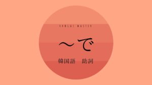 韓国語の助詞「～で」とは？【(으)로/에서】使い方を教えて！