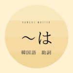 韓国語の助詞「～は」とは？【은/는】使い方を教えて！