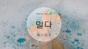 韓国語で「取り去る」とは？【밀다】意味を勉強しよう！