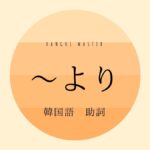 韓国語の助詞「より」副詞「さらに」とは？【-보다】活用法