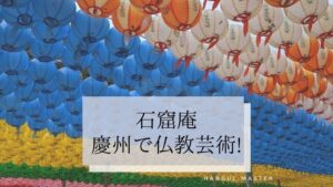 【石窟庵（석굴암）】韓国 慶州で仏教芸術を堪能をしよう！