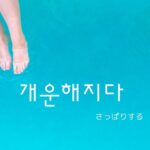韓国語で「さっぱりする」とは？【개운해지다】意味を勉強しよう！