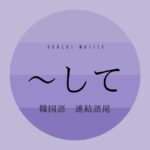 韓国語の連結語尾『‐고』『‐아서/어서』使い分け簡単解説!