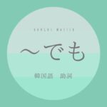 韓国語の助詞「~でも」とは?-(이)라도 意味・活用方法