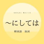 韓国語の助詞「～で/にしては」とは？ -치고(는) 意味・活用