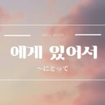 韓国語文法「~にとって」とは?【에게 있어서】意味・活用方法