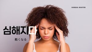 韓国語で「酷くなる」とは?【심해지다】意味を勉強しよう!