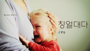 韓国語で「ぐずる」とは?【칭얼대다】意味を勉強しよう!