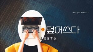 韓国語で「上書きする」とは？【덮어쓰다】意味を勉強しよう！