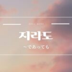 韓国語で「～でも」とは？【지라도】意味を勉強しよう！