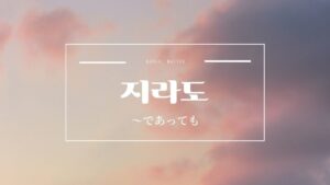 韓国語で「~でも」とは?【지라도】意味を勉強しよう!