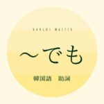 韓国語の助詞「～でも」とは？【-든지】意味を勉強しよう！