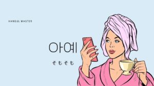 韓国語で「そもそも」とは?【아예】意味を勉強しよう!