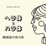 ヘラ体とハラ体の違い【해라/하라】口語・文語の命令形まとめ