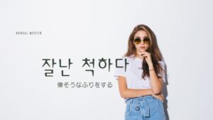 韓国語で「偉そうなふりをする」とは？【잘난 척하다】意味を勉強しよう！