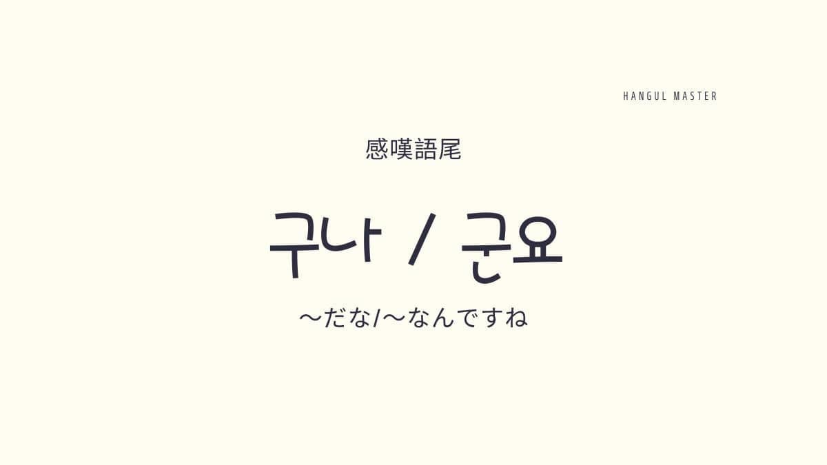 韓国語で だなぁ とは 感嘆表現 구나 군요 活用方法