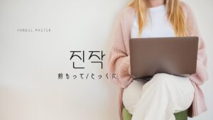 韓国語の副詞「前もって/とっくに」とは?【진작】意味を勉強しよう!