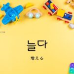 韓国語で「増える(伸びる)」とは?【늘다】意味を勉強しよう!