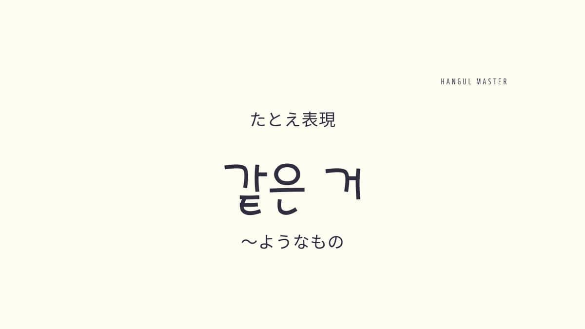 韓国語の表現「~のようなもの」とは?【같은 거】意味・使い方を教えて! 韓国語の表現「~のようなもの」とは?【같은 거】意味・使い方を教えて!