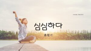 韓国語で「退屈だ(暇だ)」とは？【심심하다】意味を勉強しよう！