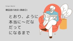 韓国語の高級助詞②「とおり、だな、だって、になるほど…」