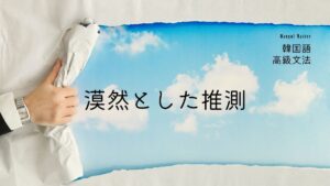 韓国語で「～かと思う」-(으)ㄹ까 싶다 漠然とした推測