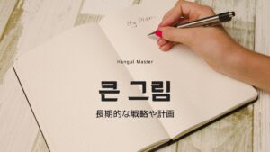 韓国語 '큰 그림' とは？意味と使い方まとめ