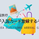 韓国旅行 電子入国カード登録方法をカンタン解説!