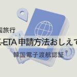 K-ETAとは？韓国旅行前に申請を！