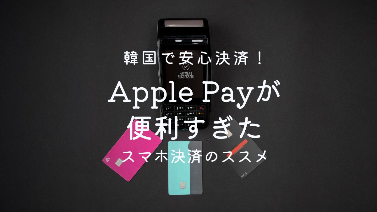 韓国旅行の支払いどうする？スキミング対策はApple Payで！