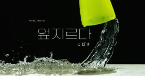 韓国語で「こぼす=엎지르다」意味・活用・例文まとめ