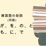 韓国語の助詞「は、が、を、の、と、も、に、で」ハン検5級レベル