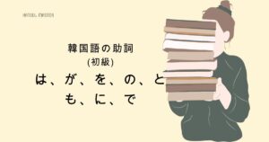 韓国語の助詞「は、が、を、の、と、も、に、で」ハン検5級レベル