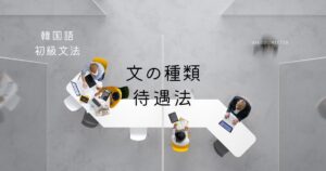 韓国語の「文の種類」と「待遇法」を覚えて使い分けよう!