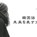 韓国語の未来形とは？【것이다・게・겠】の使い分け