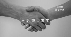韓国語の自己紹介語尾「~と申します」-라고 합니다 韓国語の自己紹介語尾「~と申します」-라고 합니다