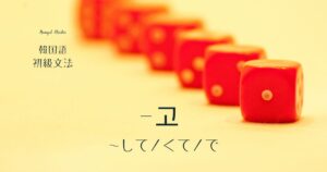 韓国語の連結語尾「~して/くて/で」-고 単語の並列