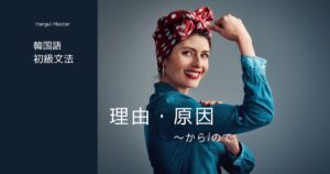 韓国語の連結語尾「～から/ので」理由・原因 -(으)니까