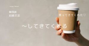 韓国語 表現「～してきてくれる」-아/어다 주다