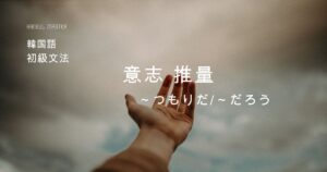 韓国語の意志・推量「~つもりだ/~だろう」-(으)ㄹ 것이다