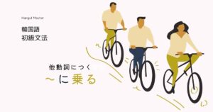 韓国語「～に乗る」-을(를) 타다 etc 他動詞につく助詞