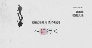韓国語「~に行く」-을/를 가다 他動詞的用法の助詞